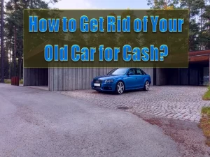 How to Get Rid of Old Car for Cash