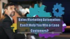 Read more about the article Sales Marketing Automation: Can It Help You Win or Lose Customers?