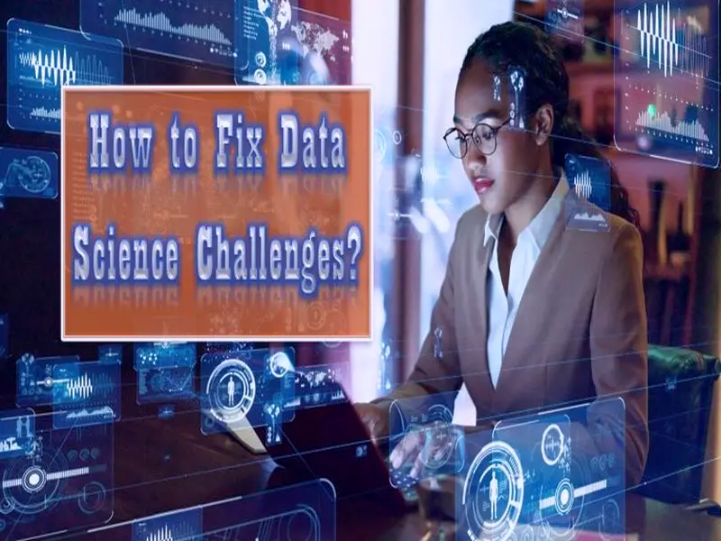 Top 8 Data Science Challenges Data Scientists Face and How to Fix Them