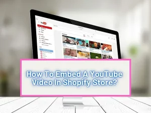 How To Embed A YouTube Video In Shopify Store