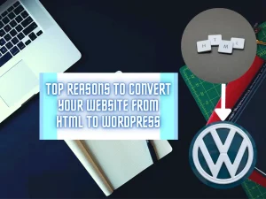 Top Reasons to Convert Your Website from HTML to WordPress