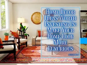 6 Home Decor Ideas Worth Investing In To Make Your Home Look More Luxurious