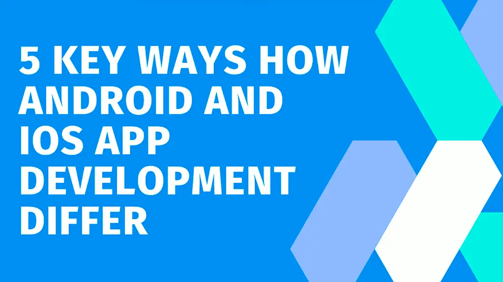 5 Key Ways How Android And iOS App Development Differ 1