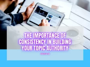 The Importance Of Consistency In Building Your Topic Authority